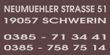 Adresse:Neumühler Str. 51 19057 Schwerin - Tel.:0385/713441 o. 0385/7587514